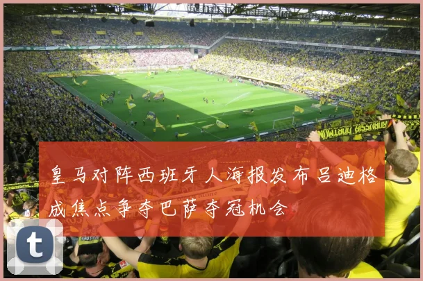 皇马对阵西班牙人海报发布吕迪格成焦点争夺巴萨夺冠机会
