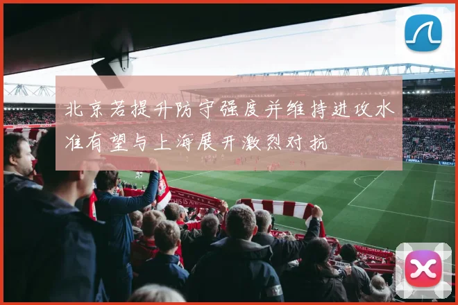 北京若提升防守强度并维持进攻水准有望与上海展开激烈对抗