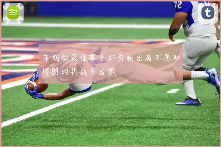 布朗称最佳赛季却首轮出局不愿助塔图姆再战季后赛