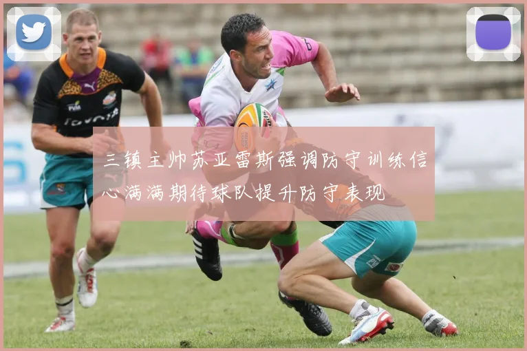 三镇主帅苏亚雷斯强调防守训练信心满满期待球队提升防守表现