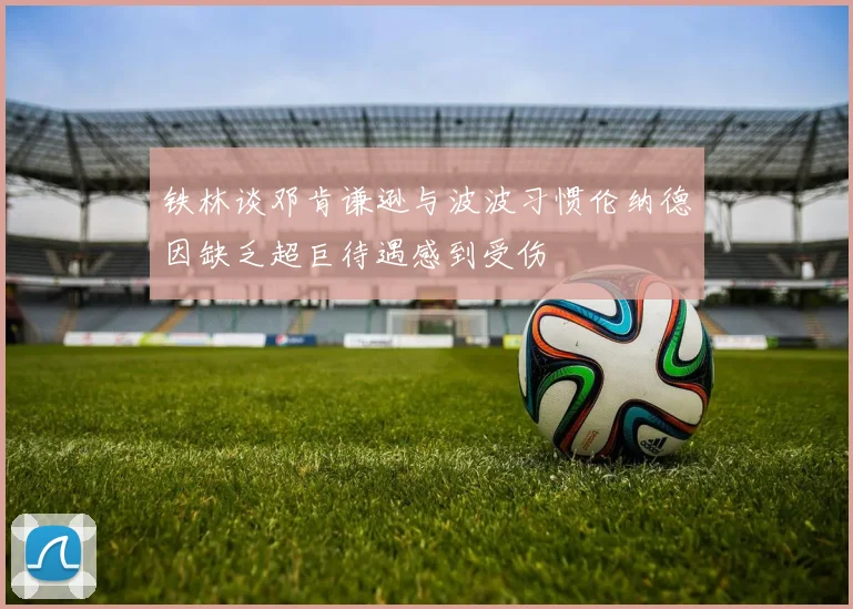 铁林谈邓肯谦逊与波波习惯伦纳德因缺乏超巨待遇感到受伤