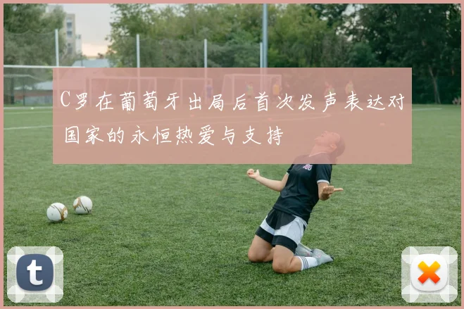 C罗在葡萄牙出局后首次发声表达对国家的永恒热爱与支持