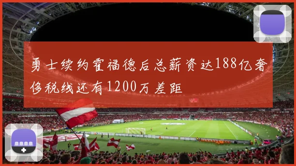 勇士续约霍福德后总薪资达188亿奢侈税线还有1200万差距