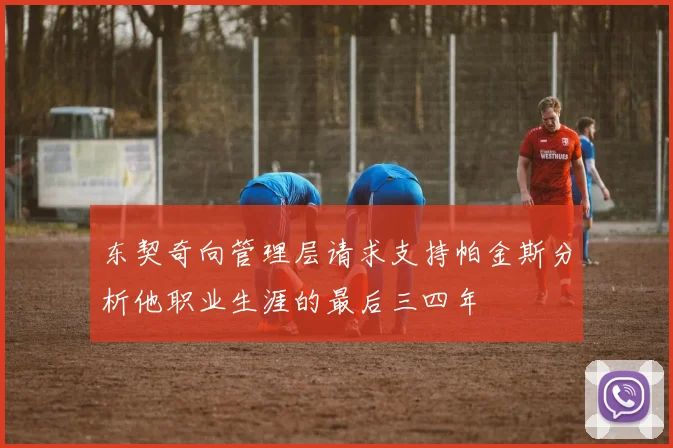 东契奇向管理层请求支持帕金斯分析他职业生涯的最后三四年