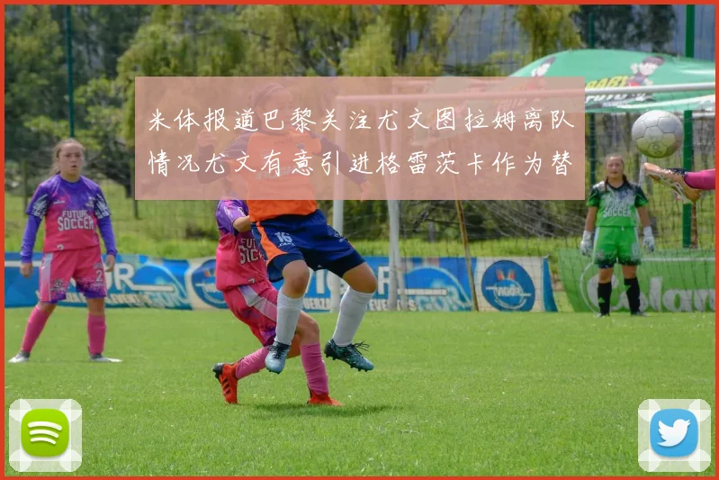 米体报道巴黎关注尤文图拉姆离队情况尤文有意引进格雷茨卡作为替代